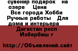 сувенир подарок “ на озере“ › Цена ­ 1 250 - Все города Хобби. Ручные работы » Для дома и интерьера   . Дагестан респ.,Избербаш г.